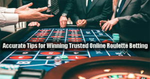 Accurate Tips for Winning Trusted Online Roulette Betting