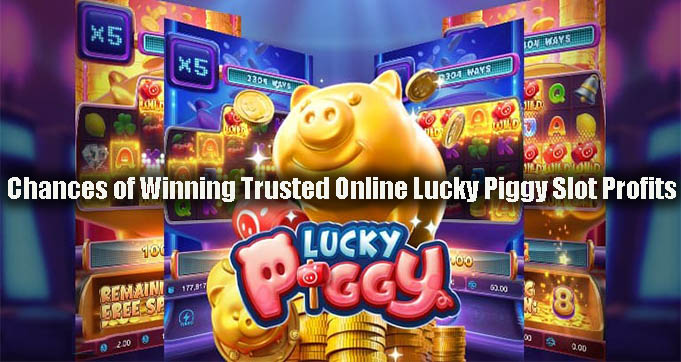 Chances of Winning Trusted Online Lucky Piggy Slot Profits